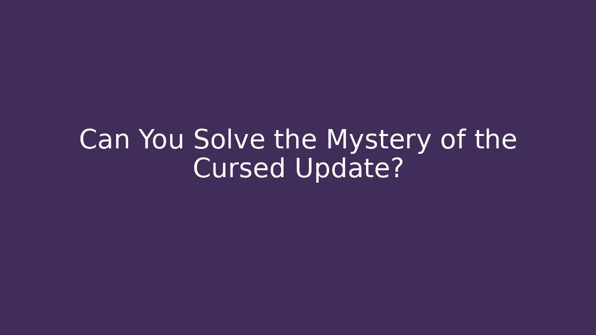 Can You Solve the Mystery of the Cursed Update?