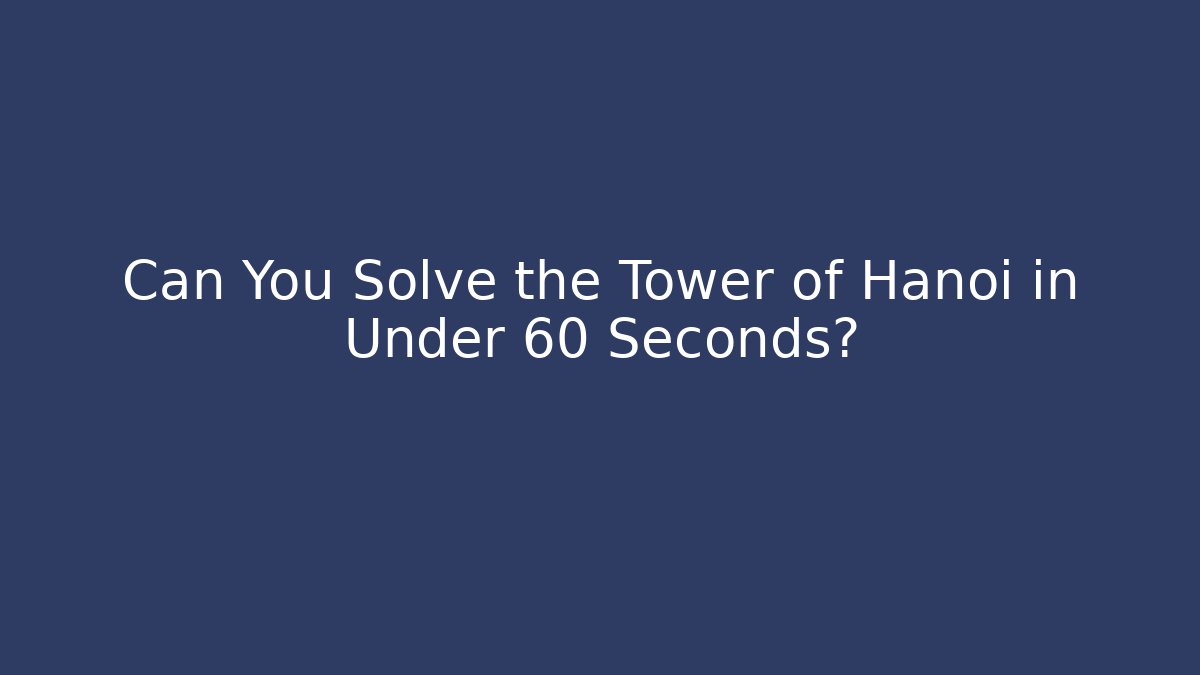 Can You Solve the Tower of Hanoi in Under 60 Seconds?
