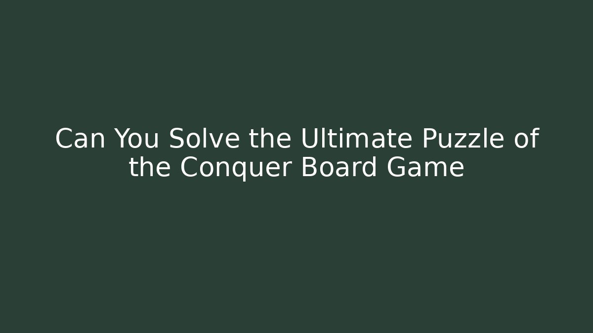 Can You Solve the Ultimate Puzzle of the Conquer Board Game