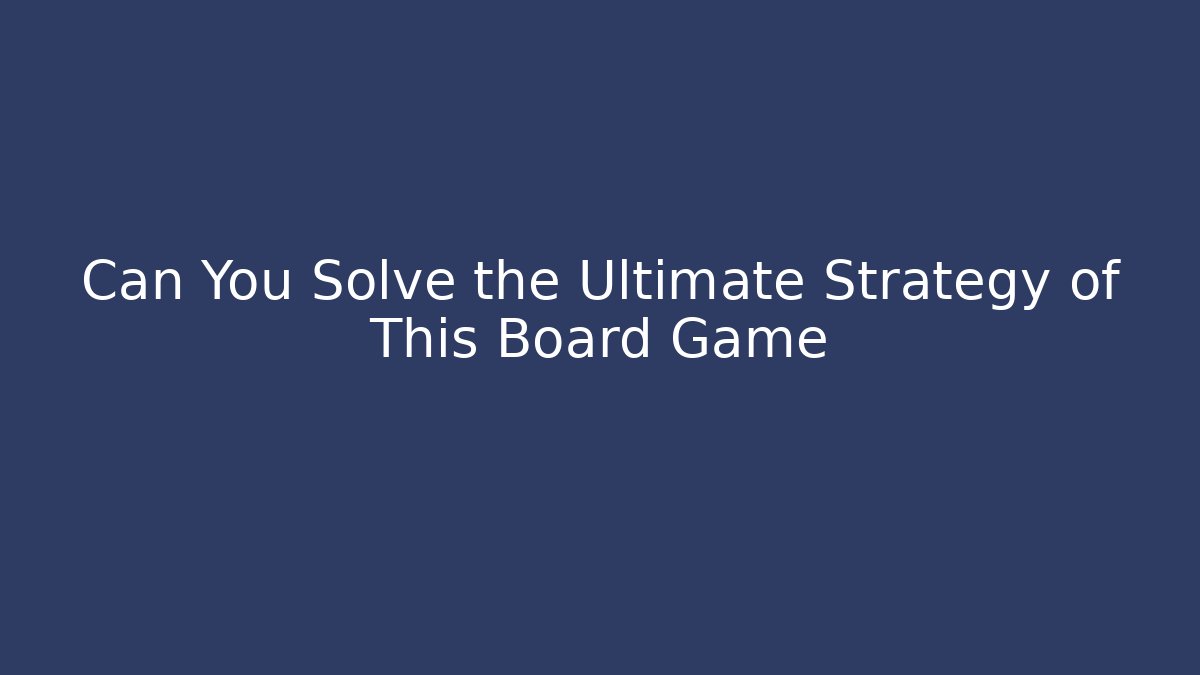 Can You Solve the Ultimate Strategy of This Board Game