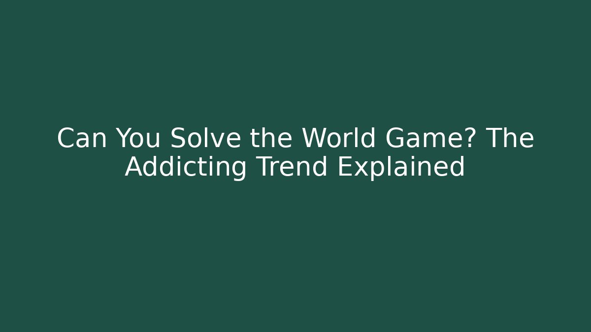 Can You Solve the World Game? The Addicting Trend Explained