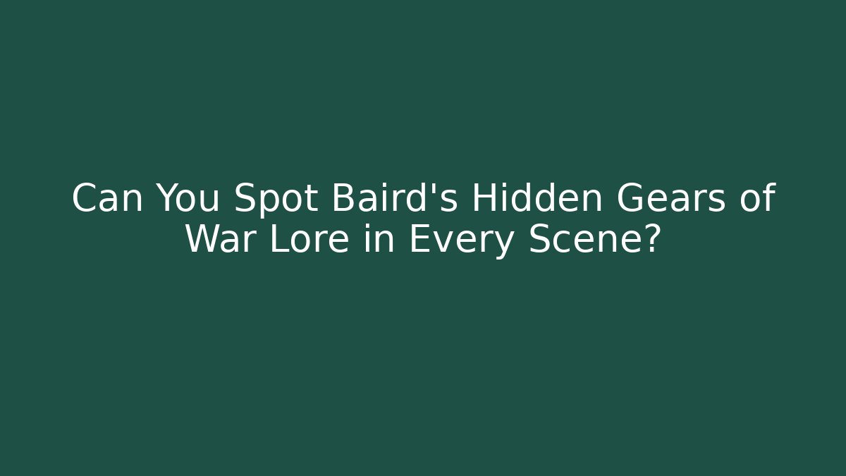 Can You Spot Baird's Hidden Gears of War Lore in Every Scene?