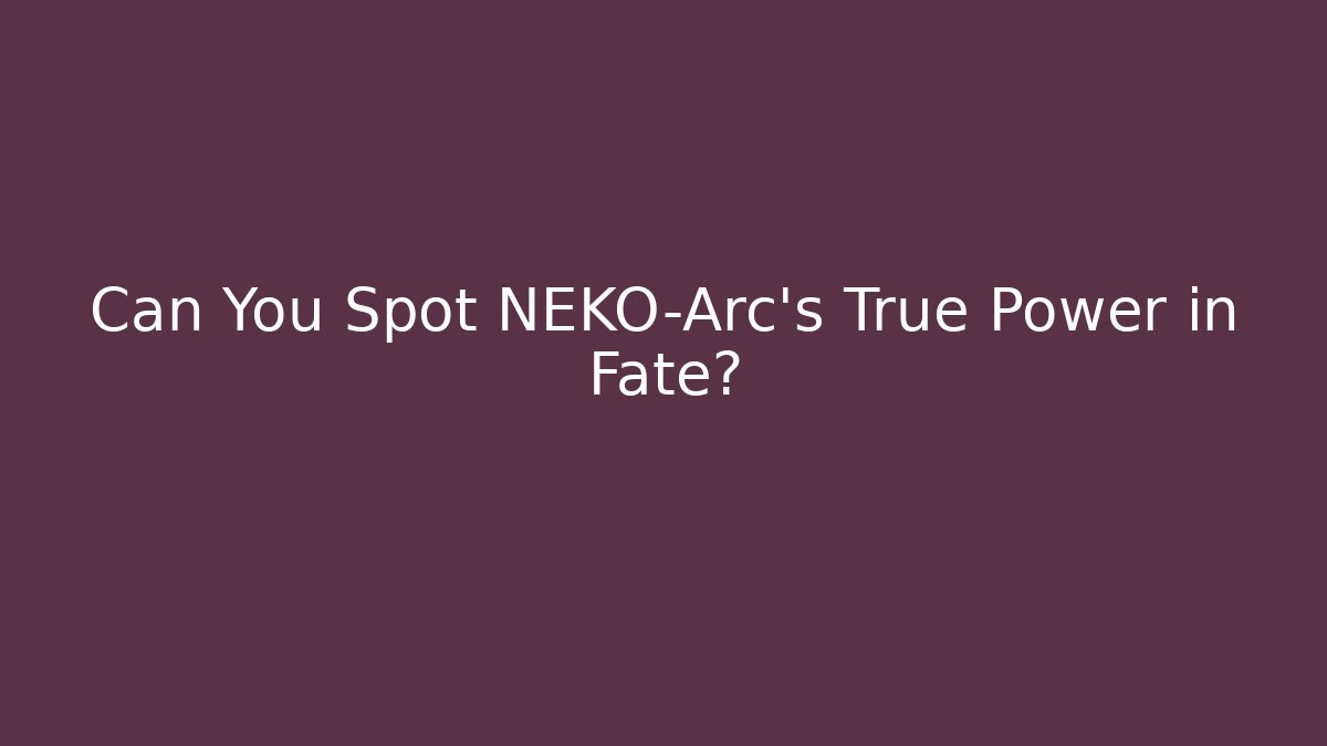 Can You Spot NEKO-Arc's True Power in Fate?