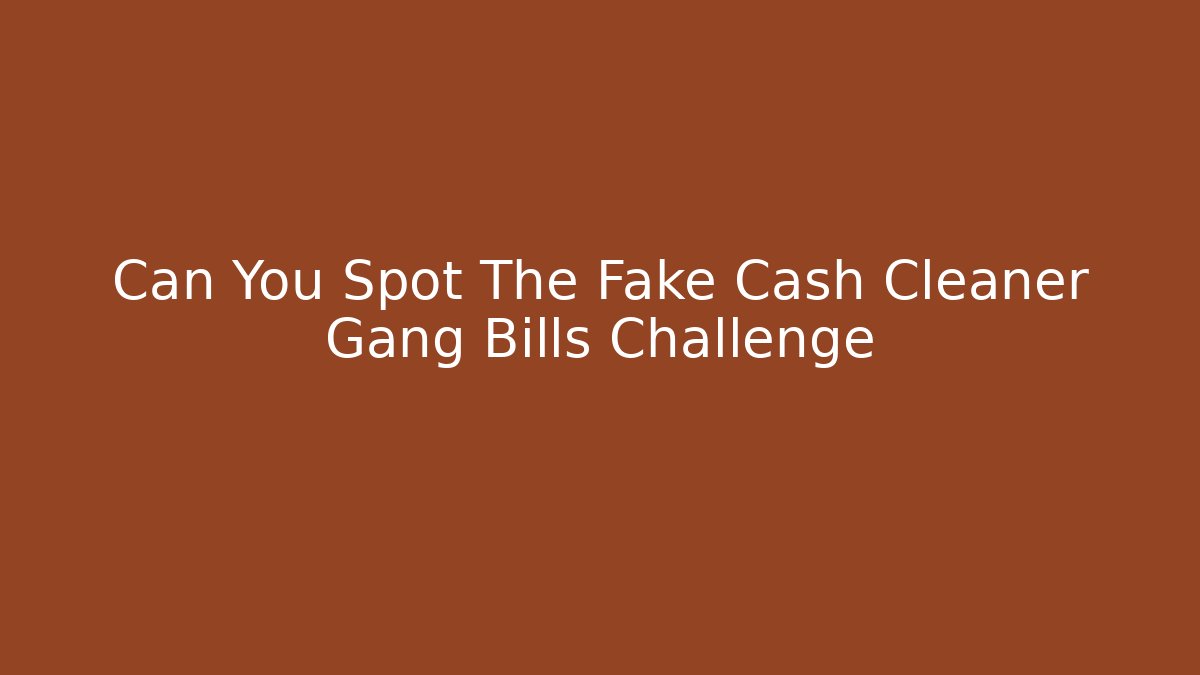 Can You Spot The Fake Cash Cleaner Gang Bills Challenge