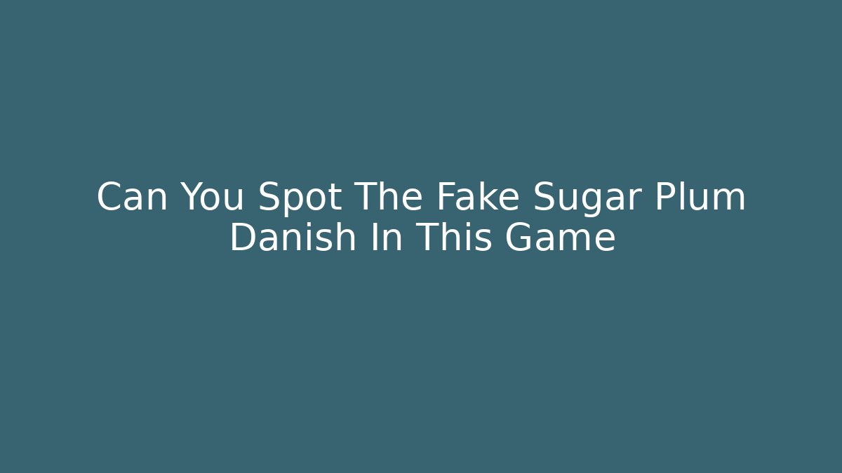 Can You Spot The Fake Sugar Plum Danish In This Game