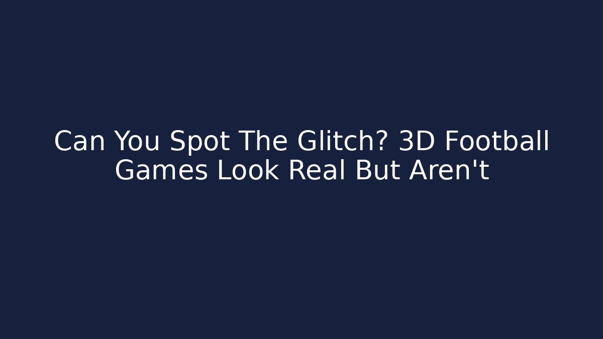 Can You Spot The Glitch? 3D Football Games Look Real But Aren't