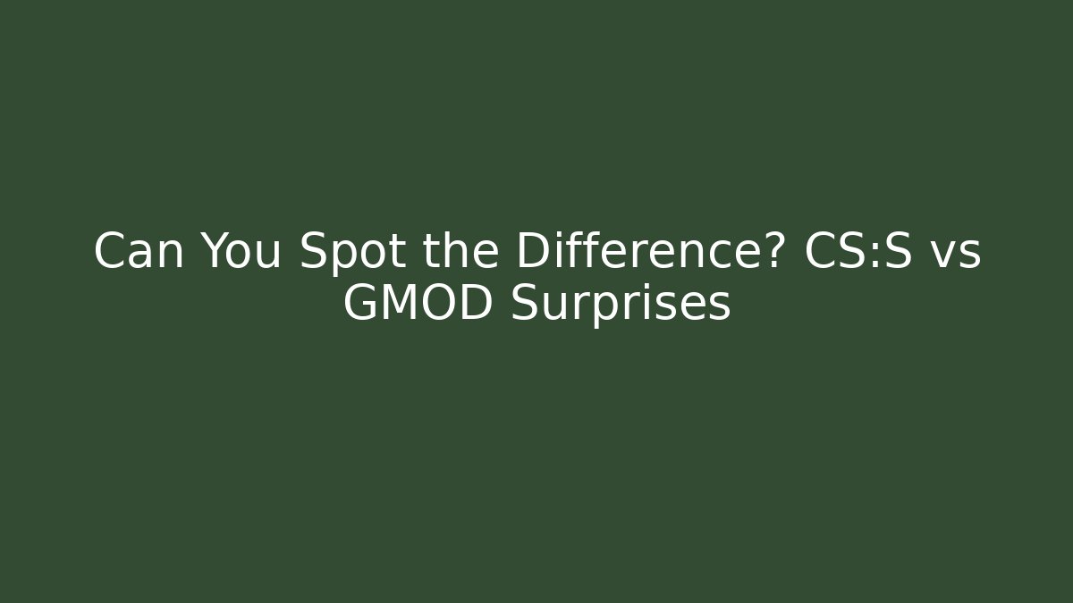 Can You Spot the Difference? CS:S vs GMOD Surprises