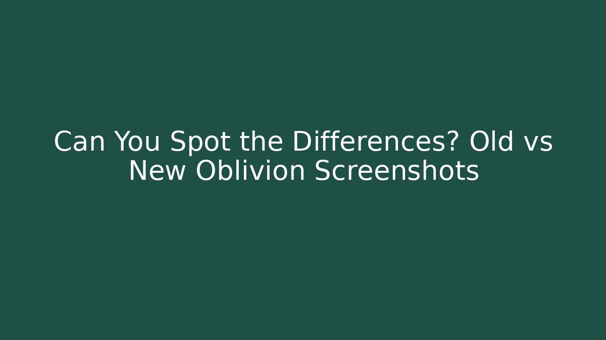 Can You Spot the Differences? Old vs New Oblivion Screenshots - Boomer Naturals
