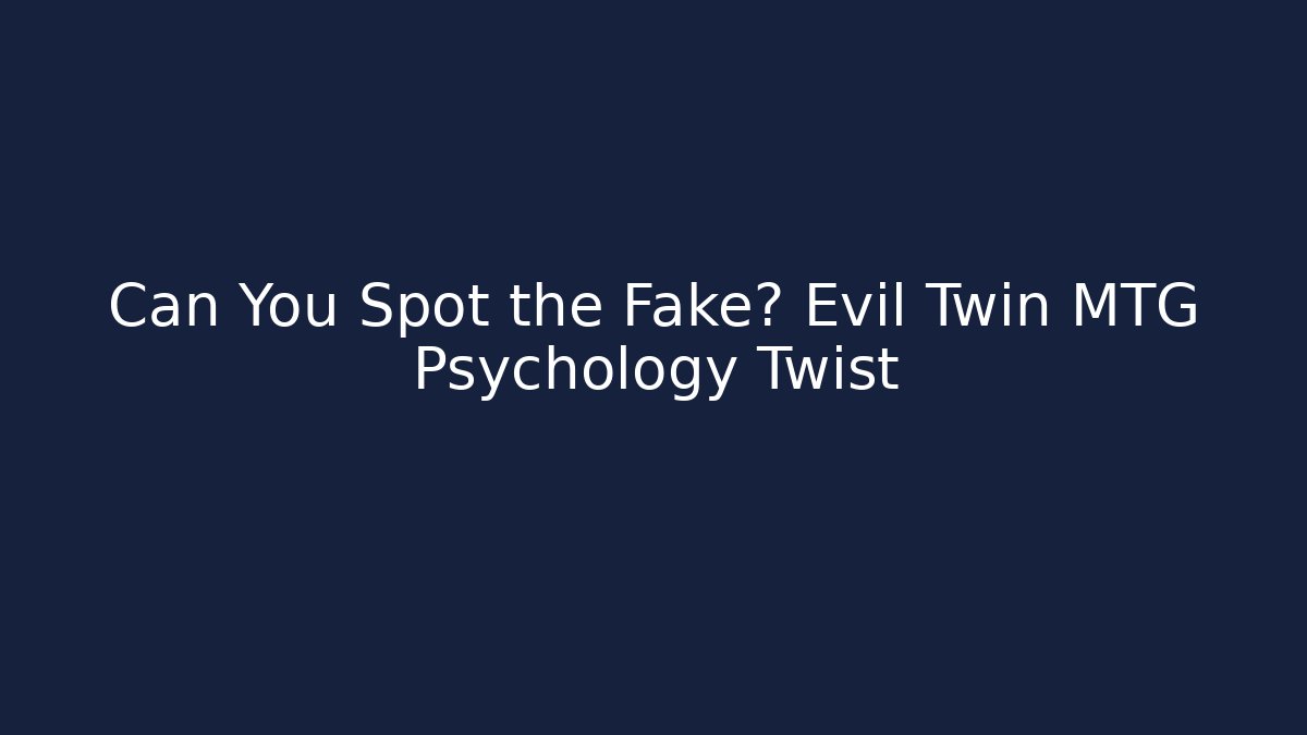 Can You Spot the Fake? Evil Twin MTG Psychology Twist