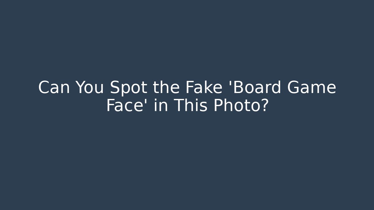 Can You Spot the Fake 'Board Game Face' in This Photo?