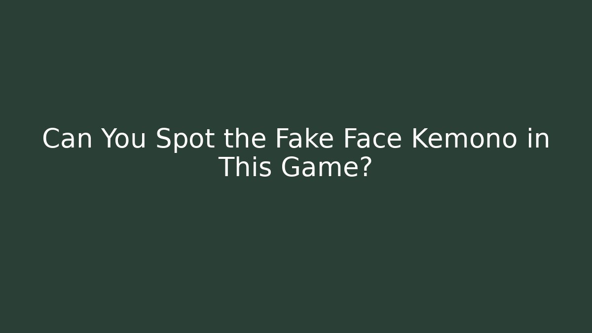 Can You Spot the Fake Face Kemono in This Game?