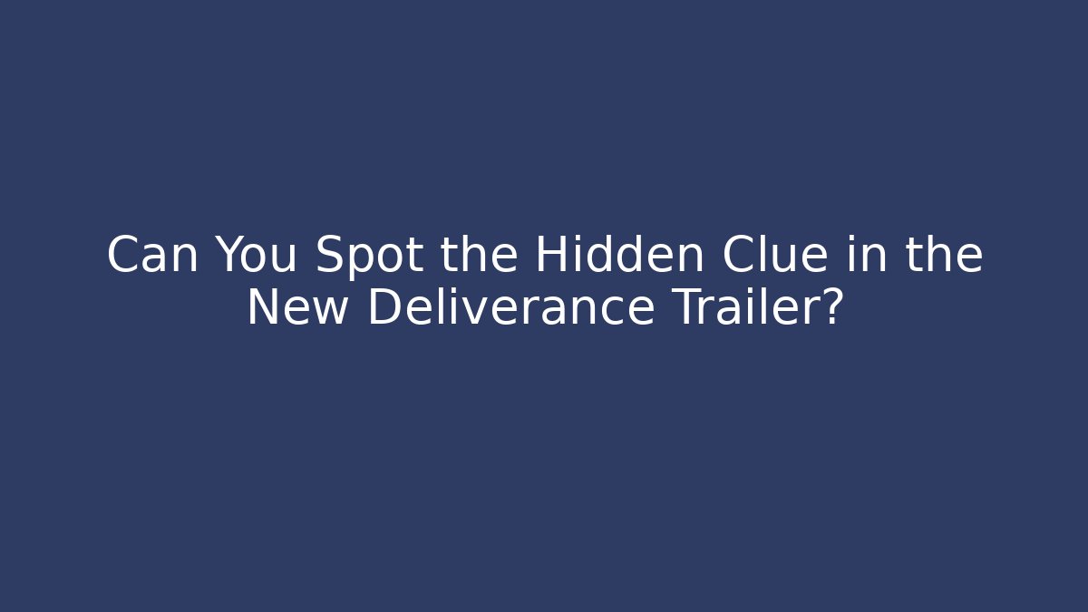 Can You Spot the Hidden Clue in the New Deliverance Trailer?