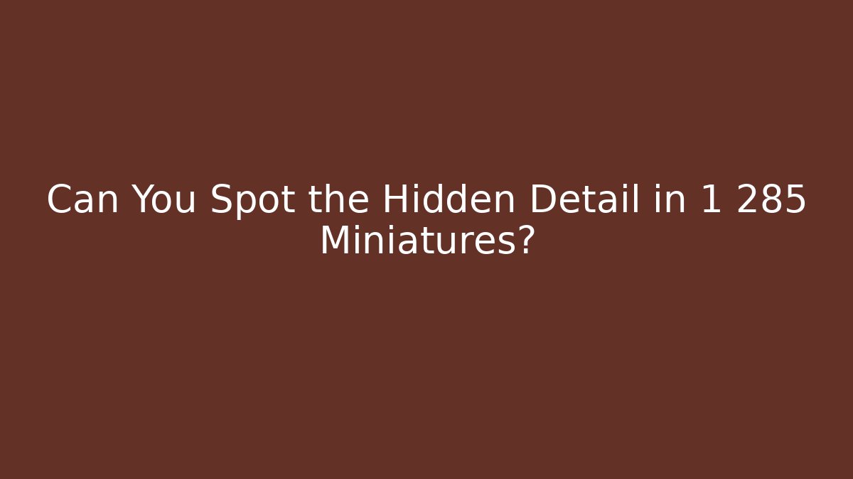 Can You Spot the Hidden Detail in 1 285 Miniatures?
