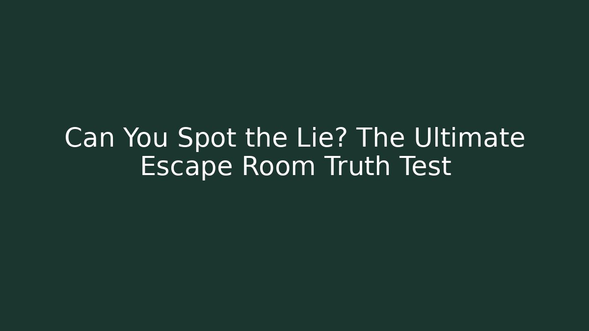 Can You Spot the Lie? The Ultimate Escape Room Truth Test