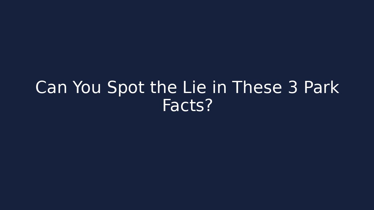 Can You Spot the Lie in These 3 Park Facts?