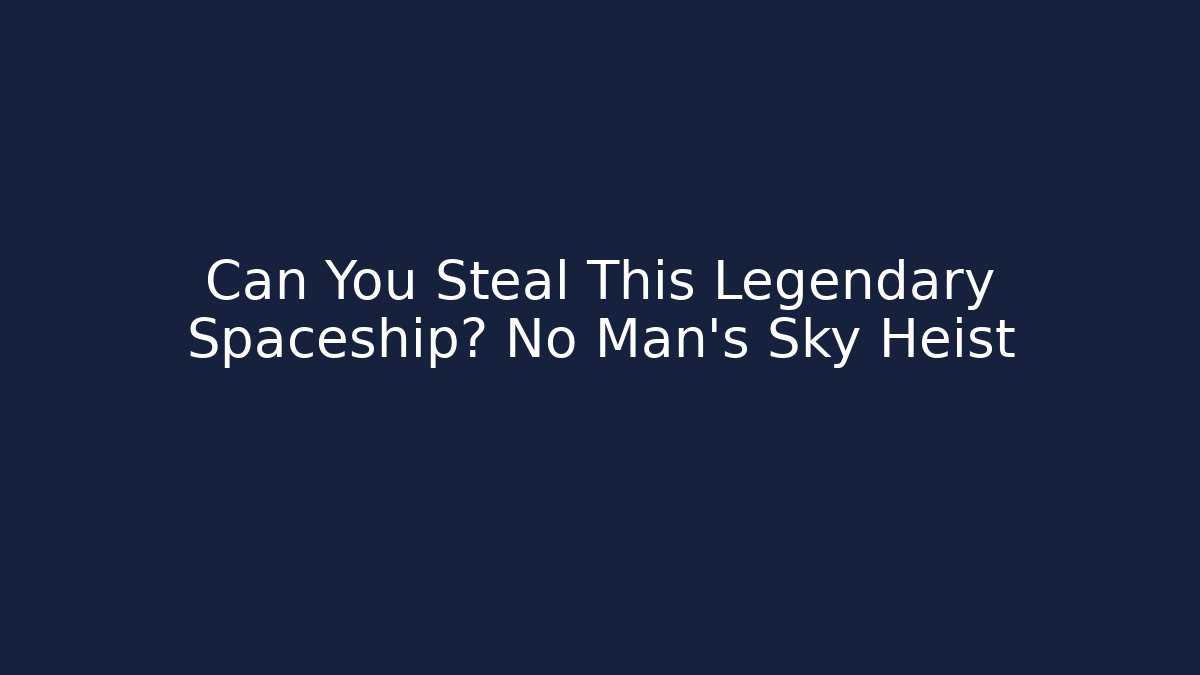 Can You Steal This Legendary Spaceship? No Man's Sky Heist