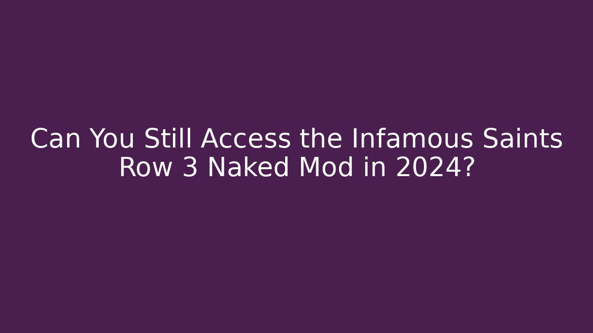 Can You Still Access the Infamous Saints Row 3 Naked Mod in 2024?