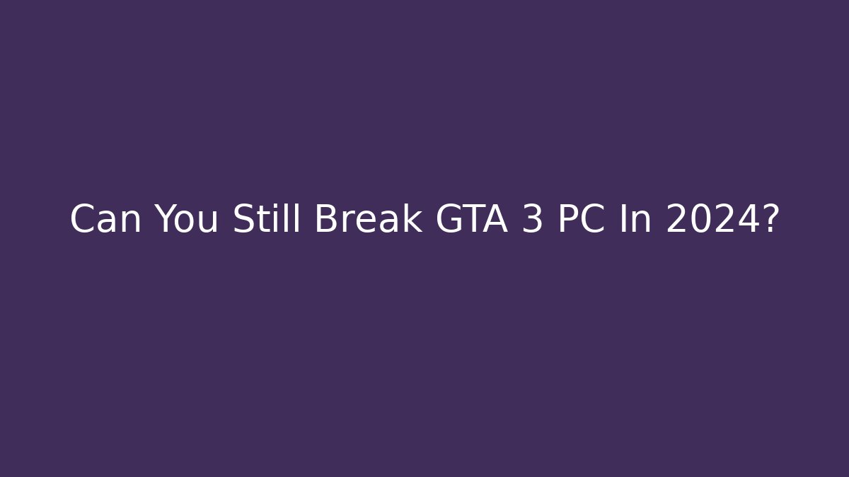 Can You Still Break GTA 3 PC In 2024?