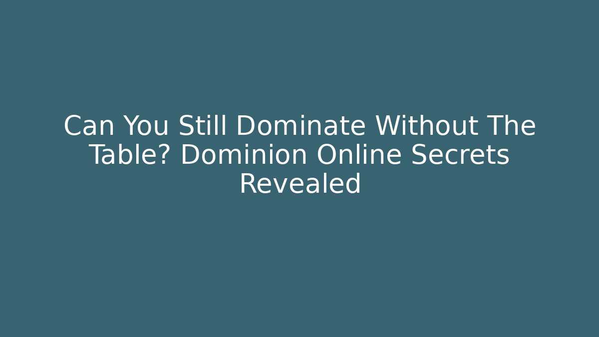 Can You Still Dominate Without The Table? Dominion Online Secrets Revealed