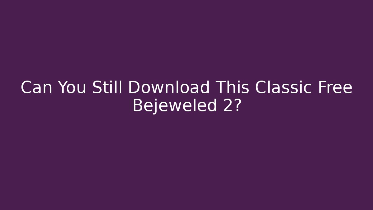 Can You Still Download This Classic Free Bejeweled 2?