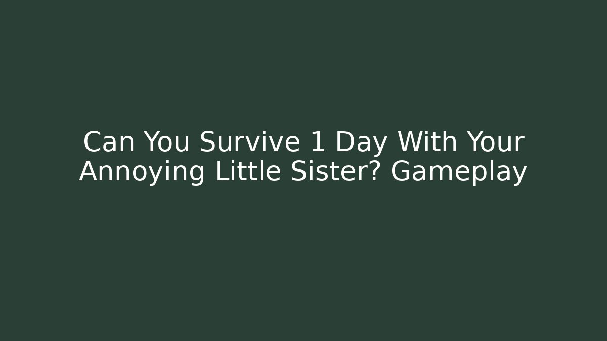 Can You Survive 1 Day With Your Annoying Little Sister? Gameplay
