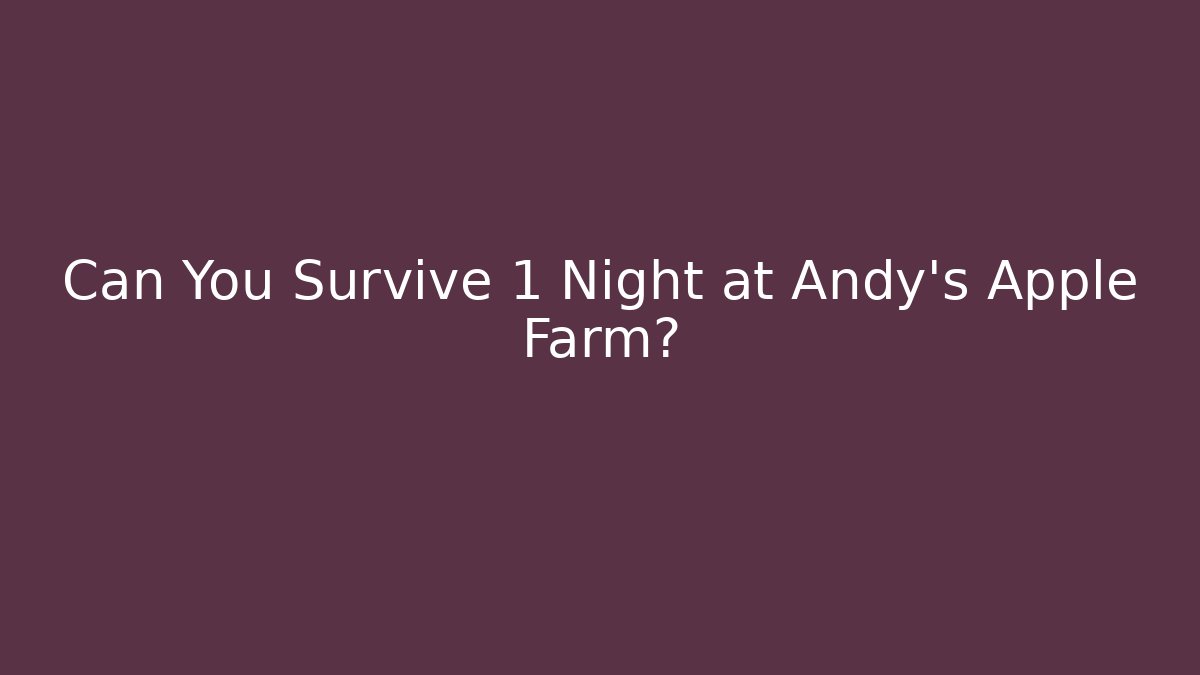 Can You Survive 1 Night at Andy's Apple Farm?