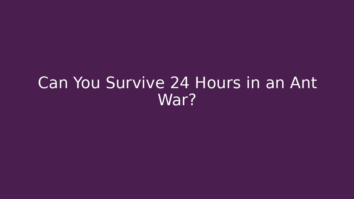Can You Survive 24 Hours in an Ant War?
