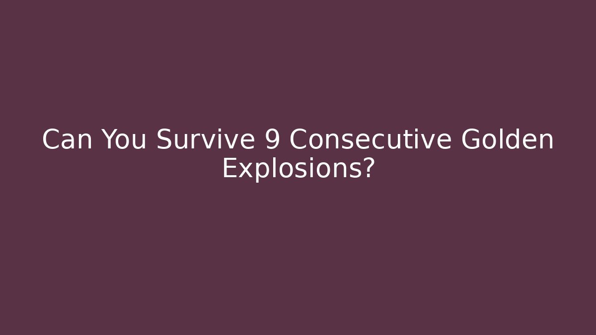 Can You Survive 9 Consecutive Golden Explosions?
