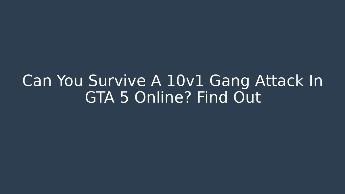 Can You Survive A 10v1 Gang Attack In GTA 5 Online? Find Out