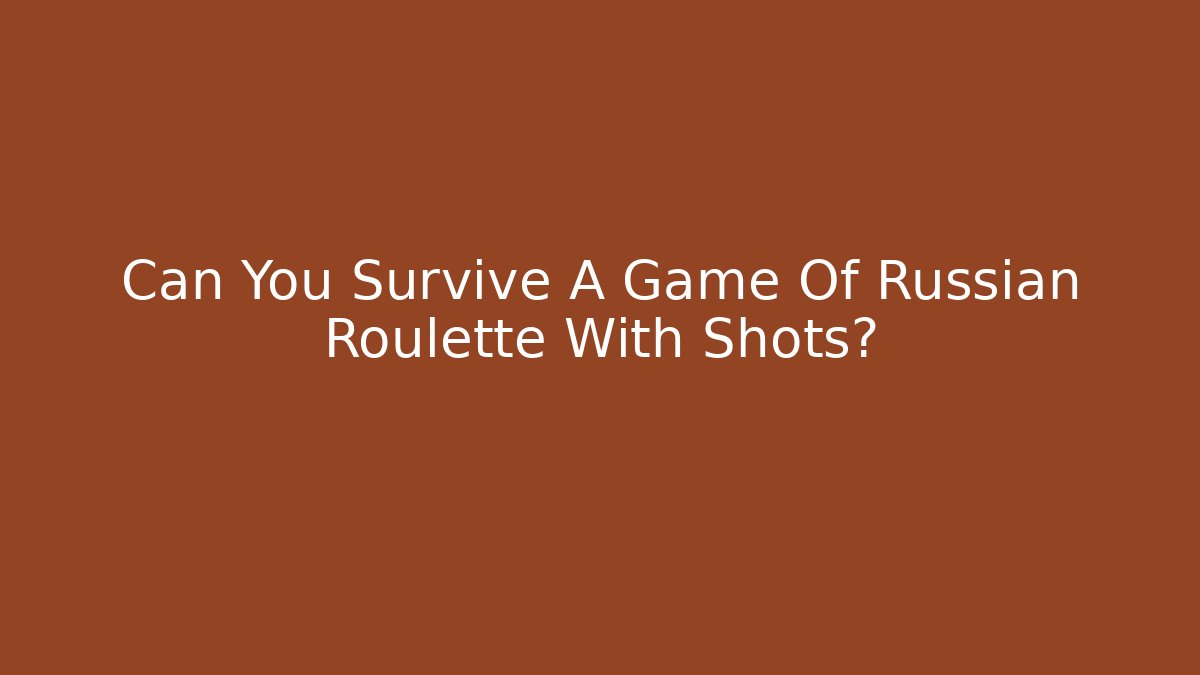 Can You Survive A Game Of Russian Roulette With Shots?