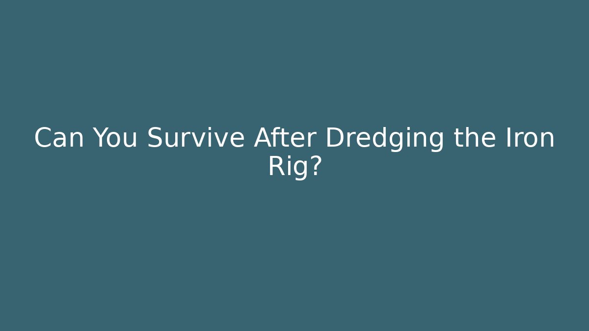 Can You Survive After Dredging the Iron Rig?