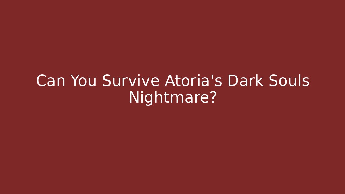 Can You Survive Atoria's Dark Souls Nightmare?