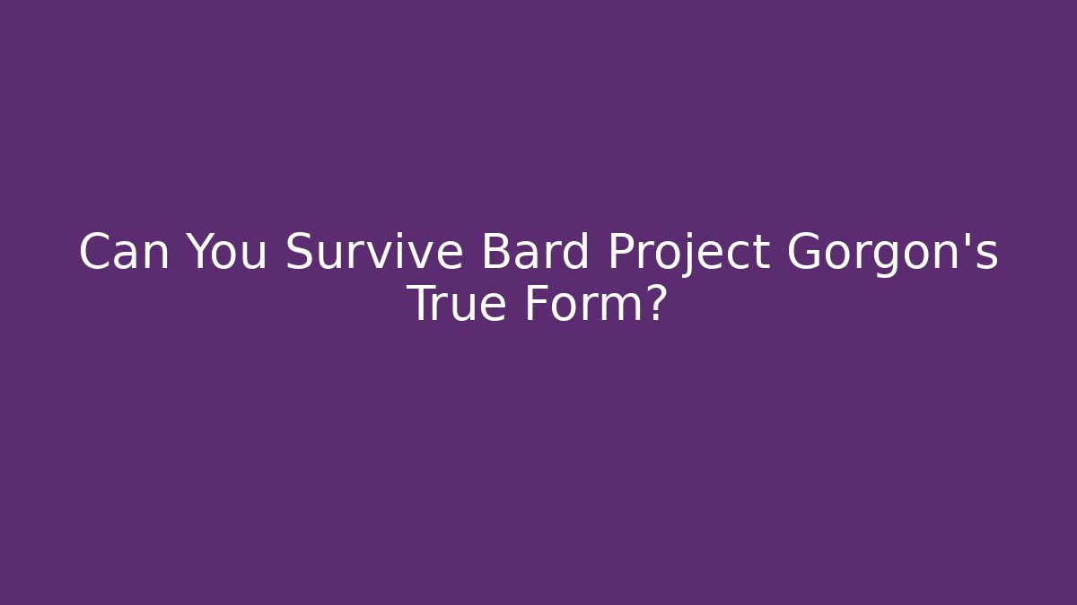 Can You Survive Bard Project Gorgon's True Form?