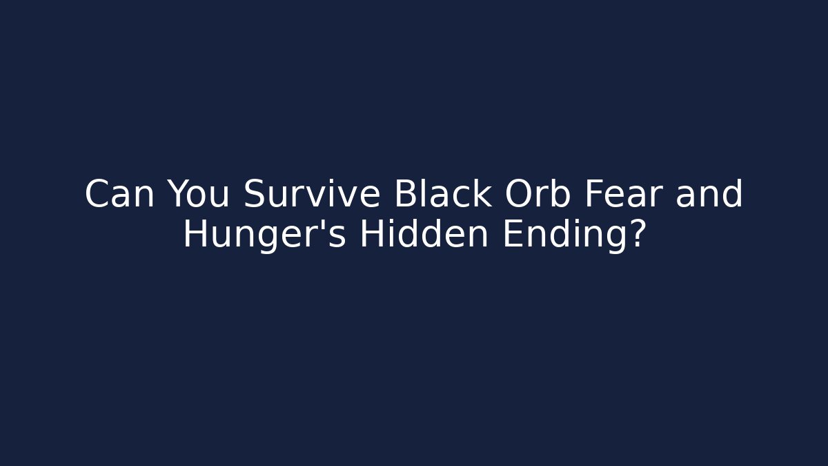 Can You Survive Black Orb Fear and Hunger’s Hidden Ending?