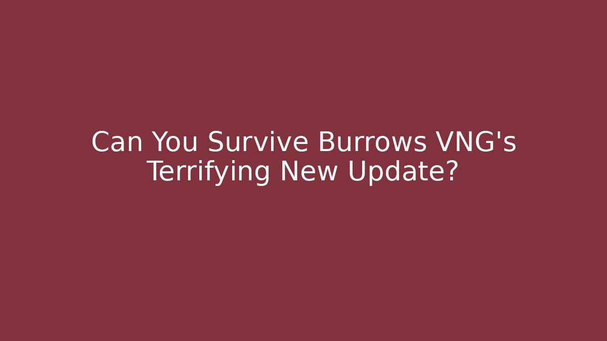 Can You Survive Burrows VNG's Terrifying New Update?