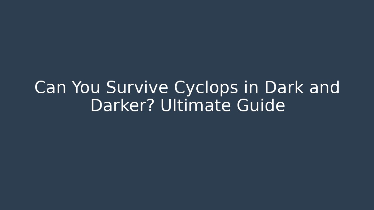 Can You Survive Cyclops in Dark and Darker? Ultimate Guide - Boomer Naturals