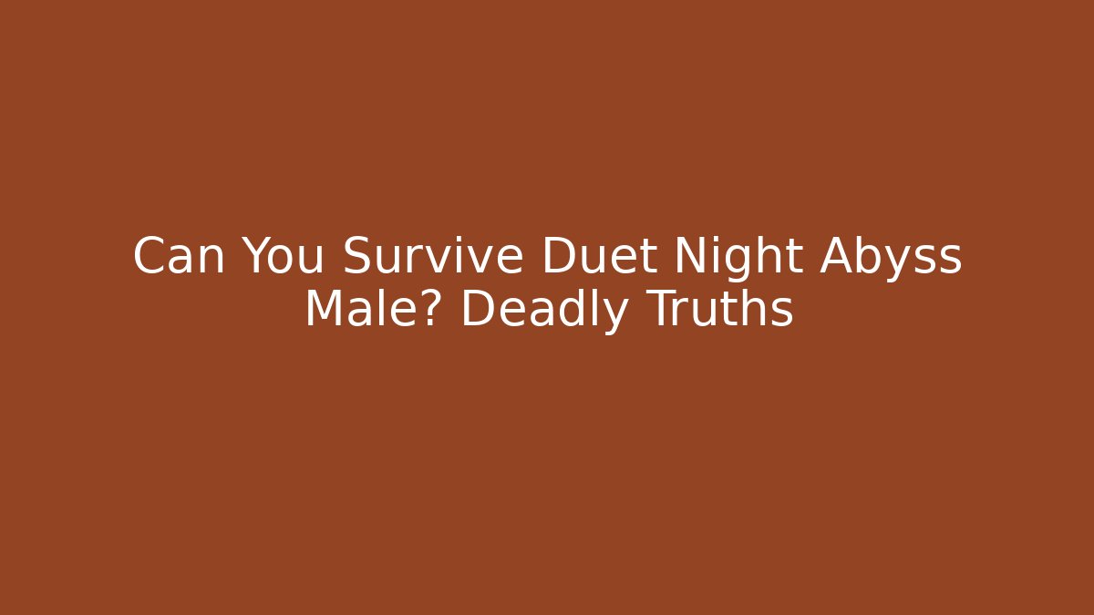 Can You Survive Duet Night Abyss Male? Deadly Truths
