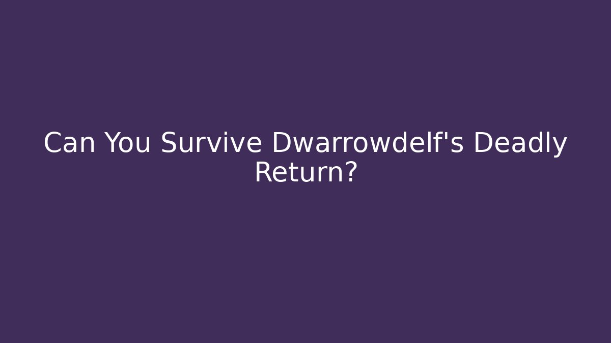 Can You Survive Dwarrowdelf's Deadly Return?