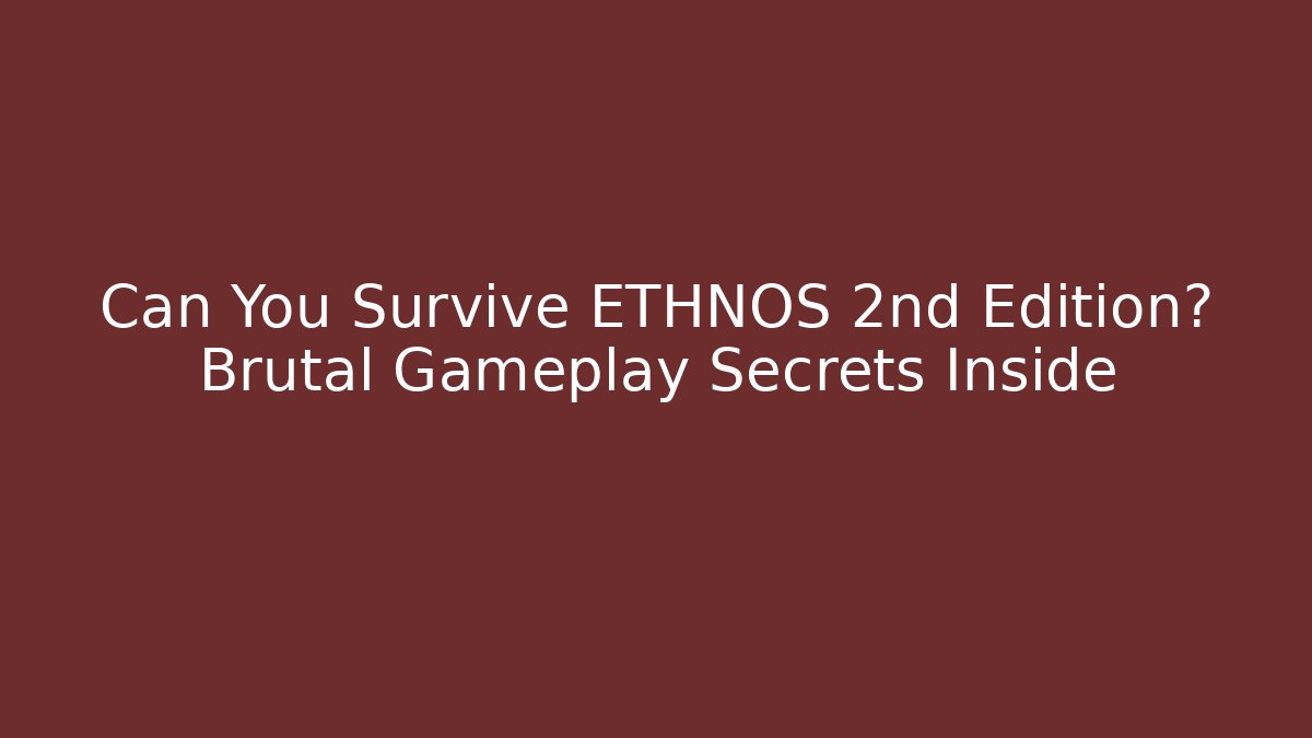 Can You Survive ETHNOS 2nd Edition? Brutal Gameplay Secrets Inside