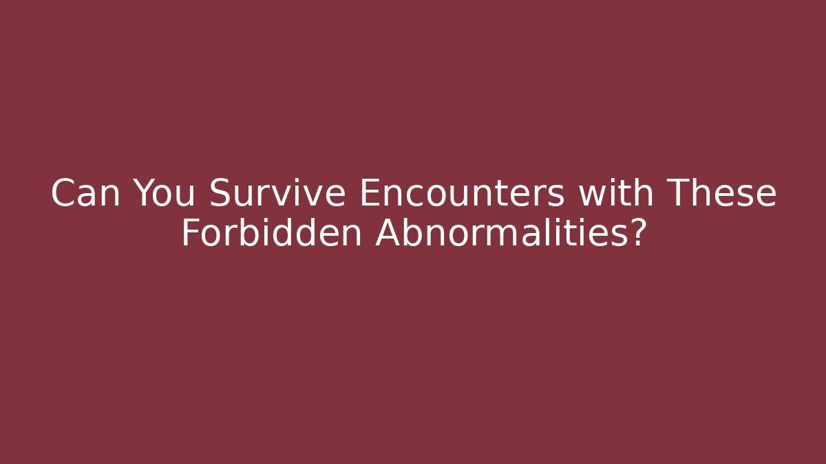 Can You Survive Encounters with These Forbidden Abnormalities? - Boomer Naturals