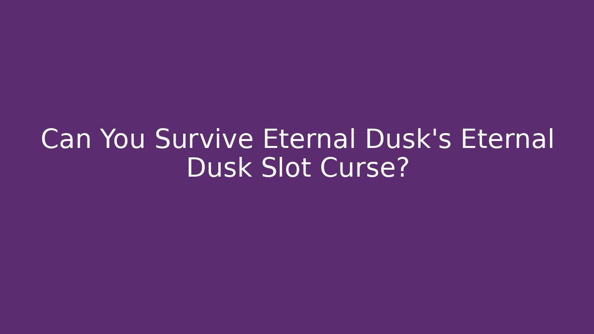 Can You Survive Eternal Dusk’s Eternal Dusk Slot Curse?