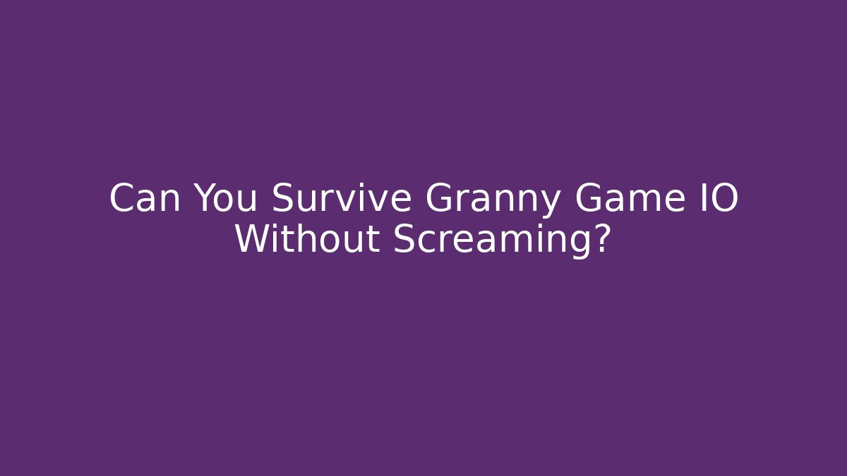 Can You Survive Granny Game IO Without Screaming? - Boomer Naturals