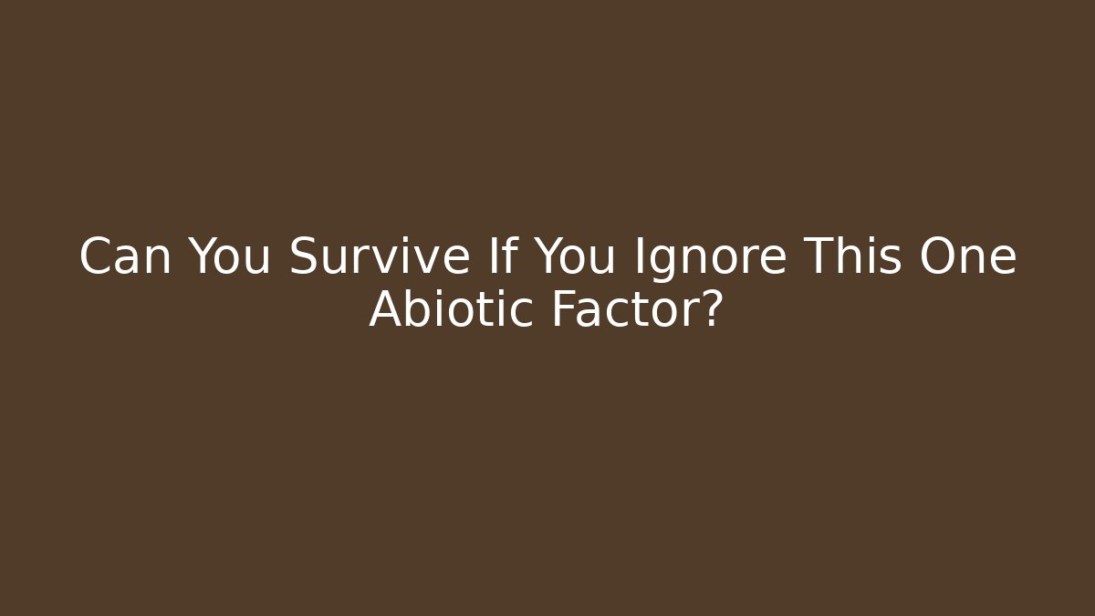 Can You Survive If You Ignore This One Abiotic Factor?