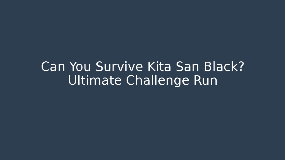 Can You Survive Kita San Black? Ultimate Challenge Run