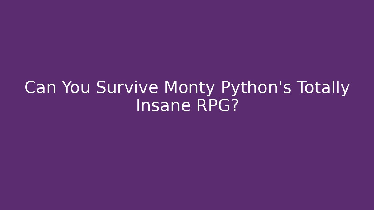 Can You Survive Monty Python's Totally Insane RPG?