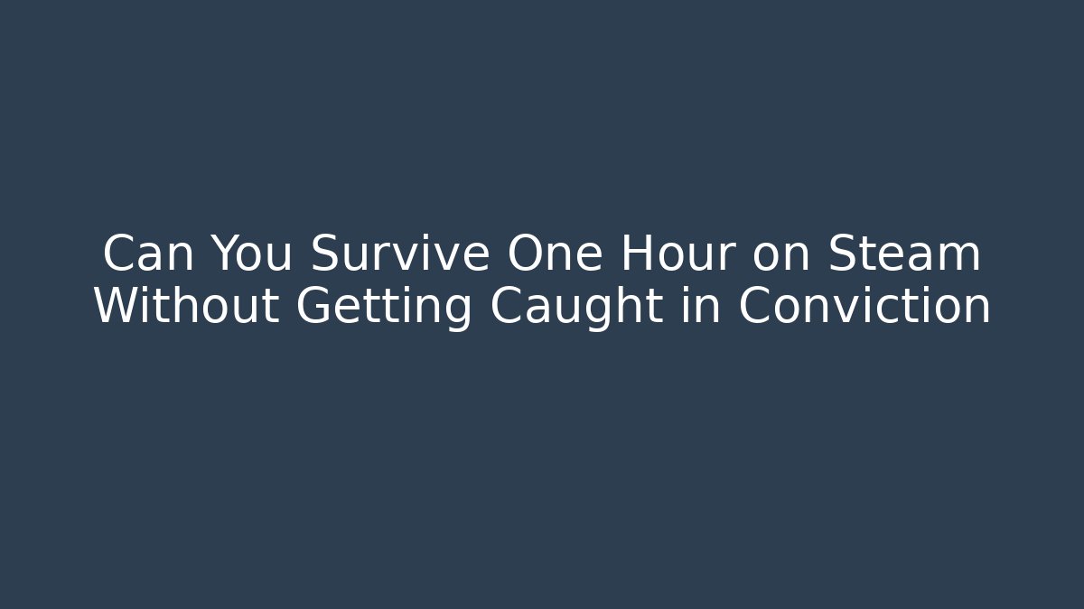 Can You Survive One Hour on Steam Without Getting Caught in Conviction