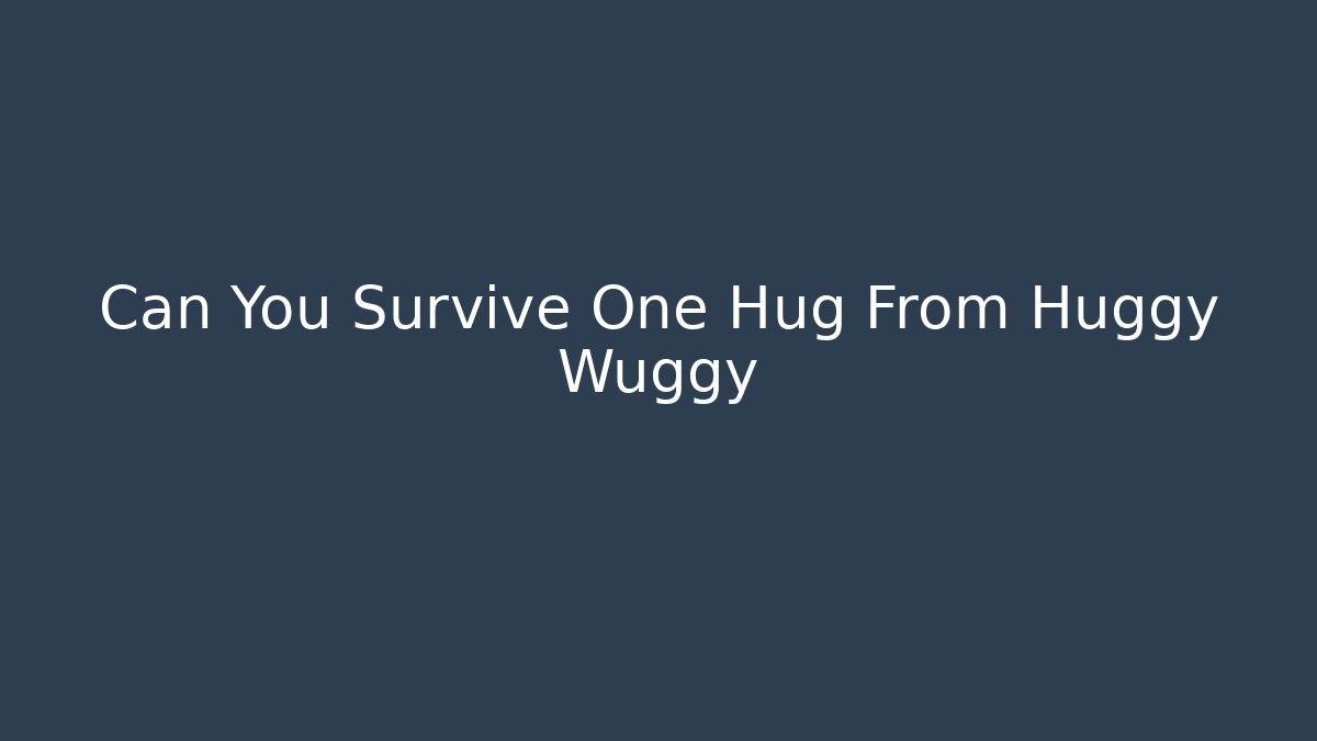 Can You Survive One Hug From Huggy Wuggy