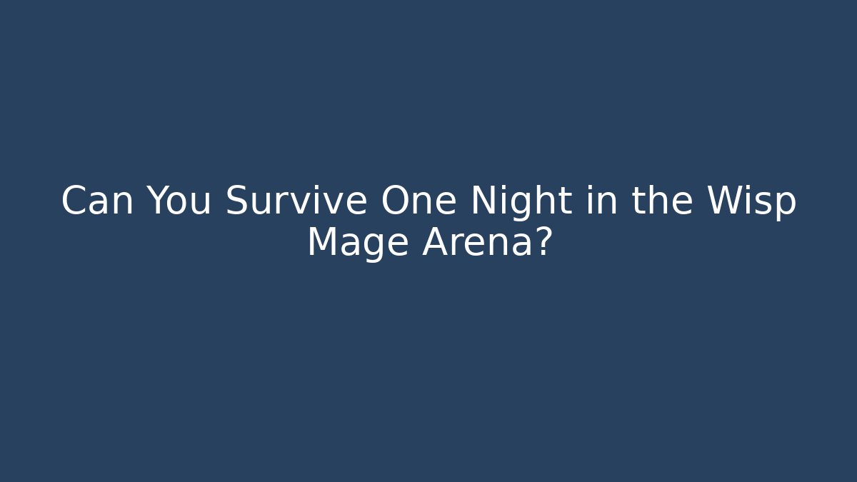 Can You Survive One Night in the Wisp Mage Arena?