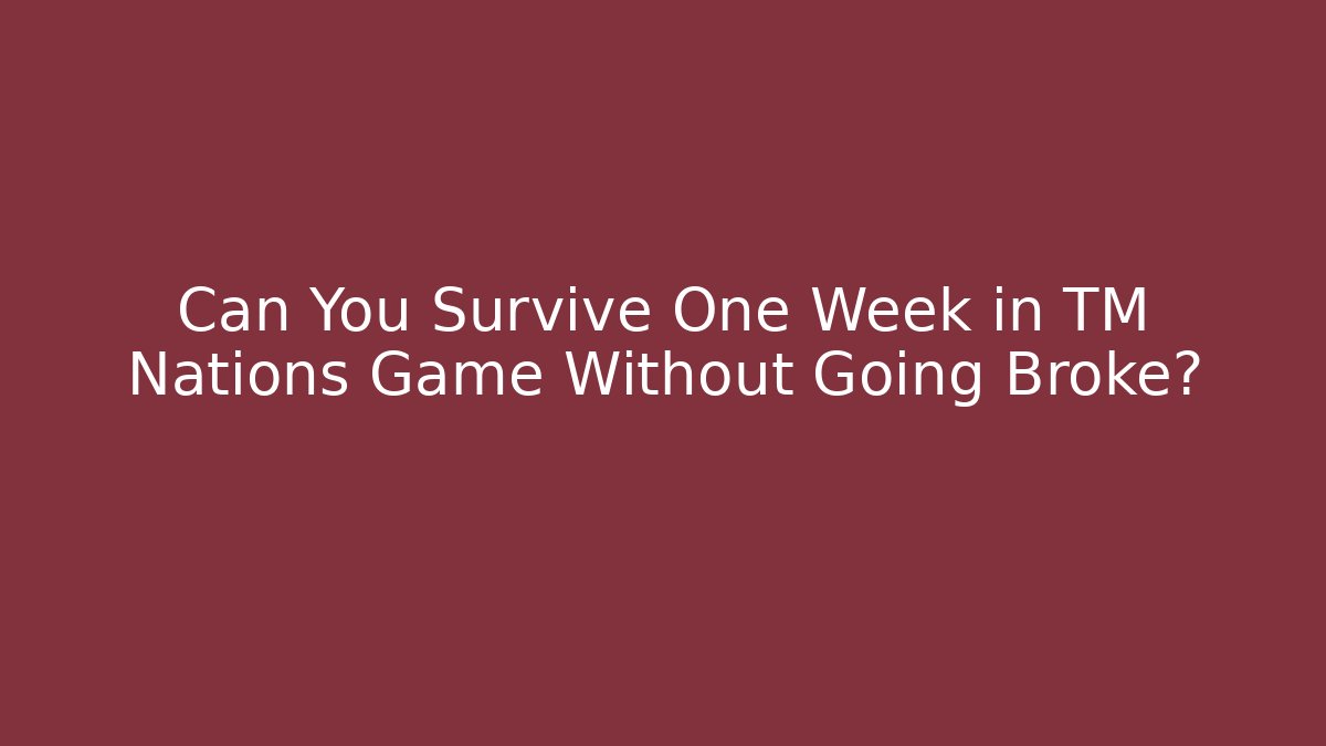Can You Survive One Week in TM Nations Game Without Going Broke?