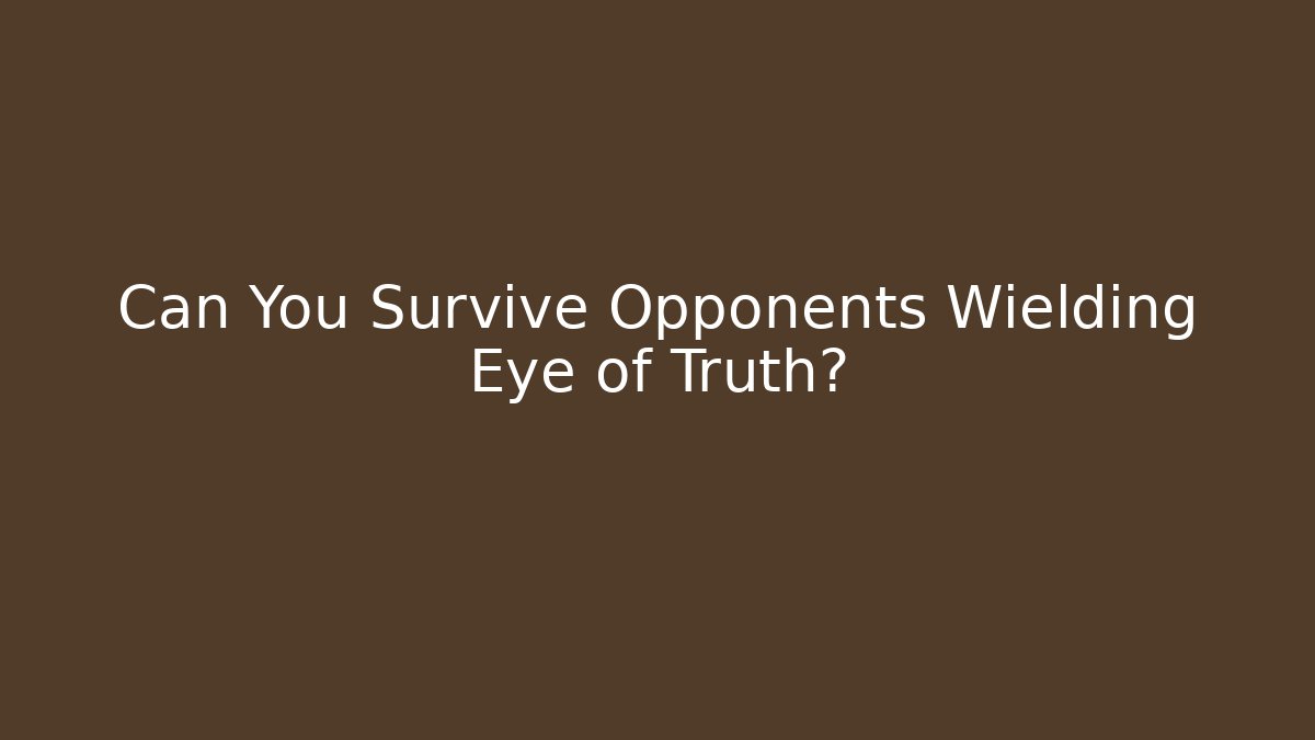 Can You Survive Opponents Wielding Eye of Truth?